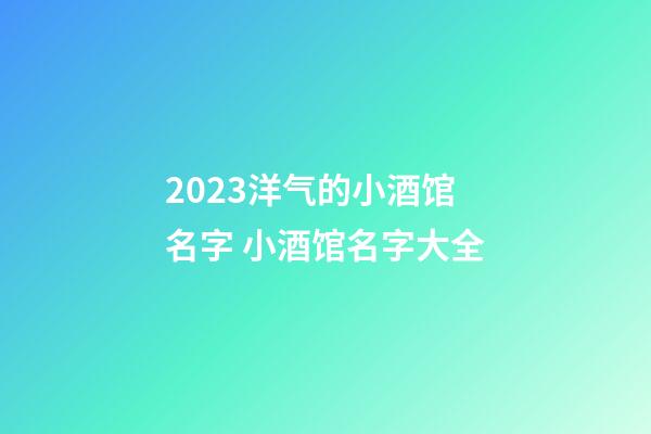 2023洋气的小酒馆名字 小酒馆名字大全-第1张-店铺起名-玄机派